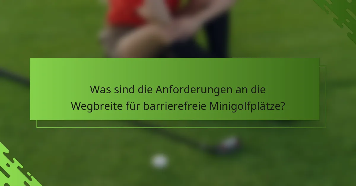 Was sind die Anforderungen an die Wegbreite für barrierefreie Minigolfplätze?