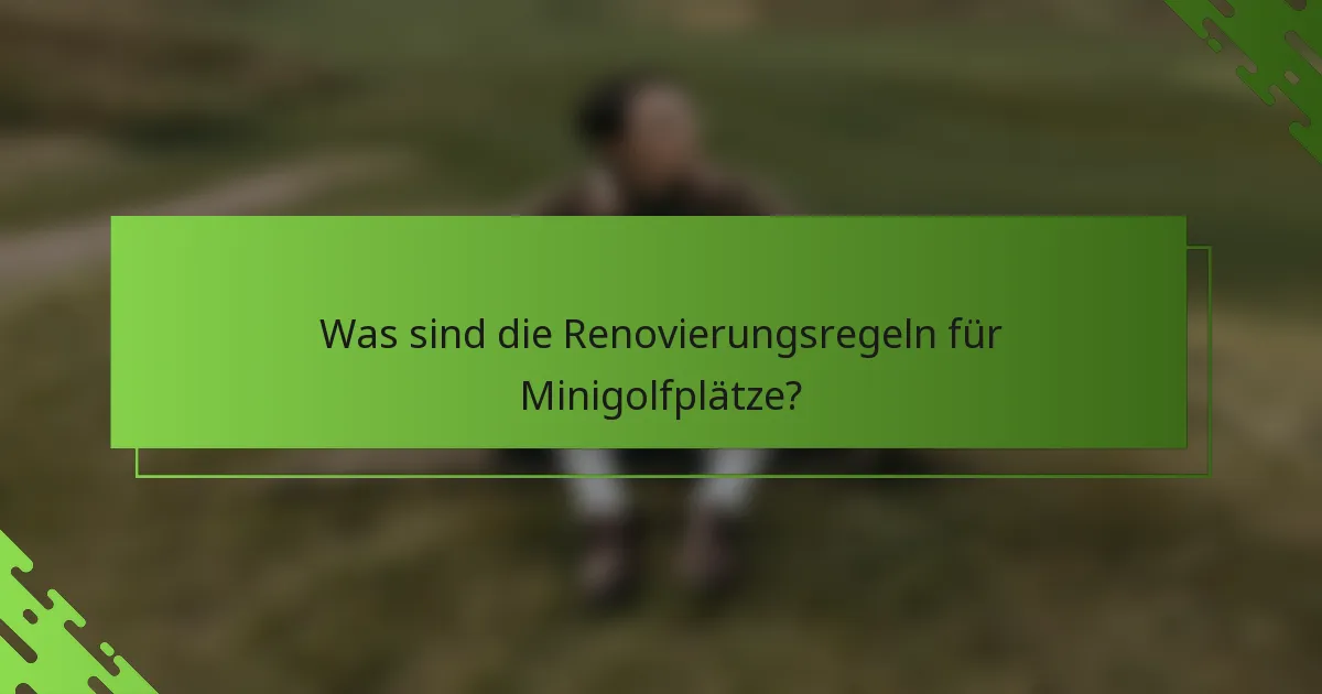 Was sind die Renovierungsregeln für Minigolfplätze?