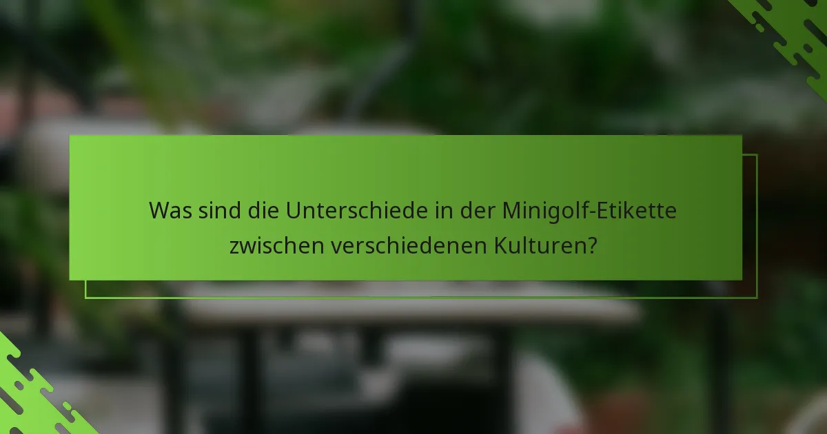 Was sind die Unterschiede in der Minigolf-Etikette zwischen verschiedenen Kulturen?
