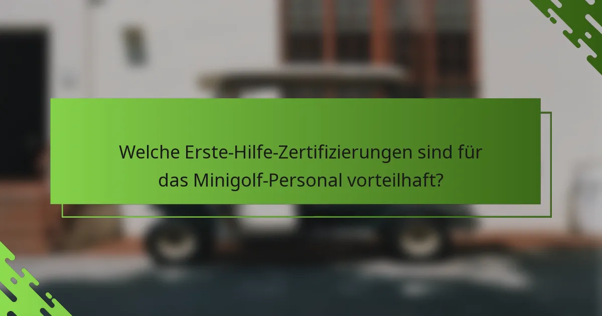 Welche Erste-Hilfe-Zertifizierungen sind für das Minigolf-Personal vorteilhaft?