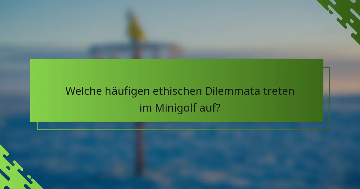 Welche häufigen ethischen Dilemmata treten im Minigolf auf?