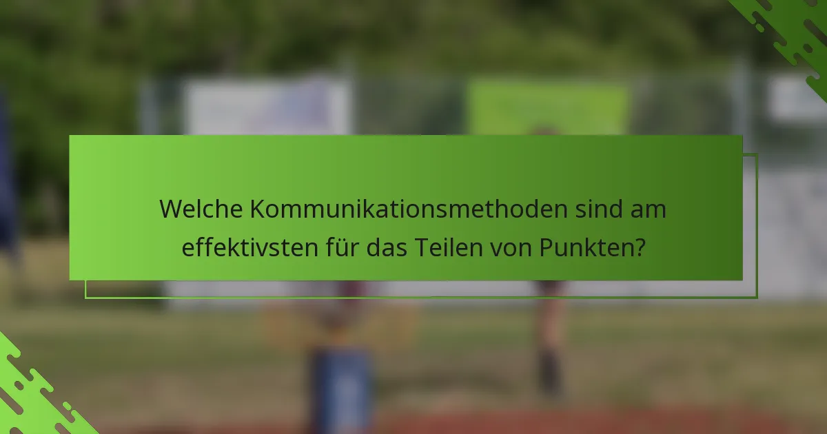 Welche Kommunikationsmethoden sind am effektivsten für das Teilen von Punkten?
