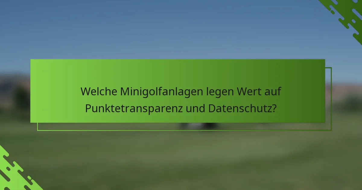 Welche Minigolfanlagen legen Wert auf Punktetransparenz und Datenschutz?