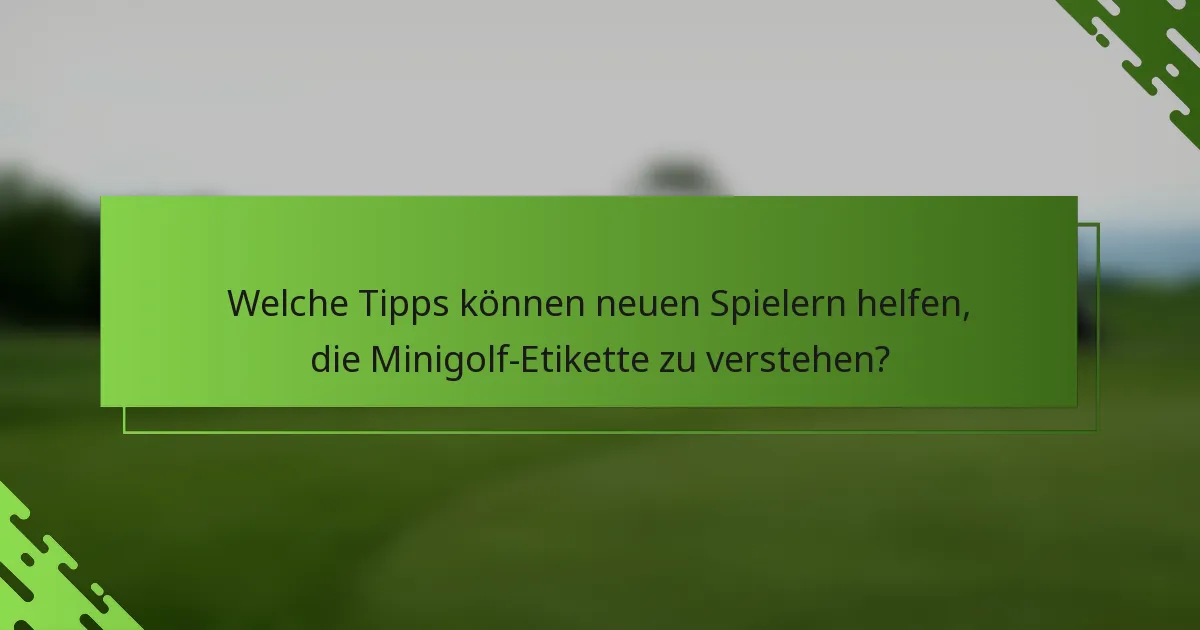 Welche Tipps können neuen Spielern helfen, die Minigolf-Etikette zu verstehen?