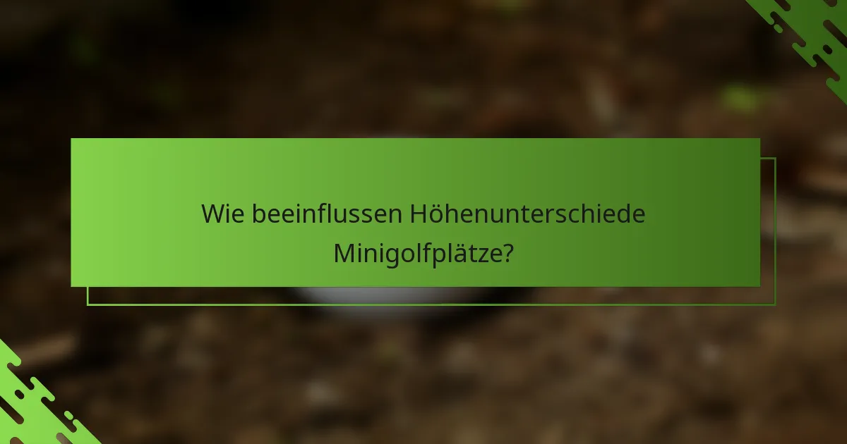Wie beeinflussen Höhenunterschiede Minigolfplätze?