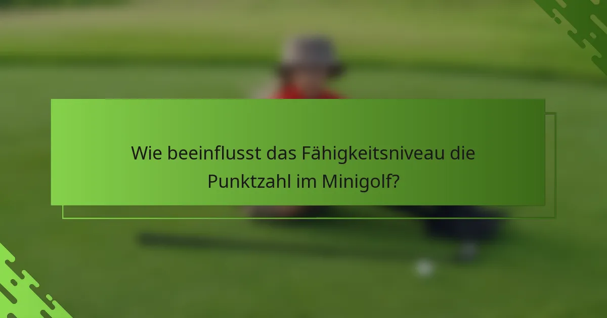 Wie beeinflusst das Fähigkeitsniveau die Punktzahl im Minigolf?