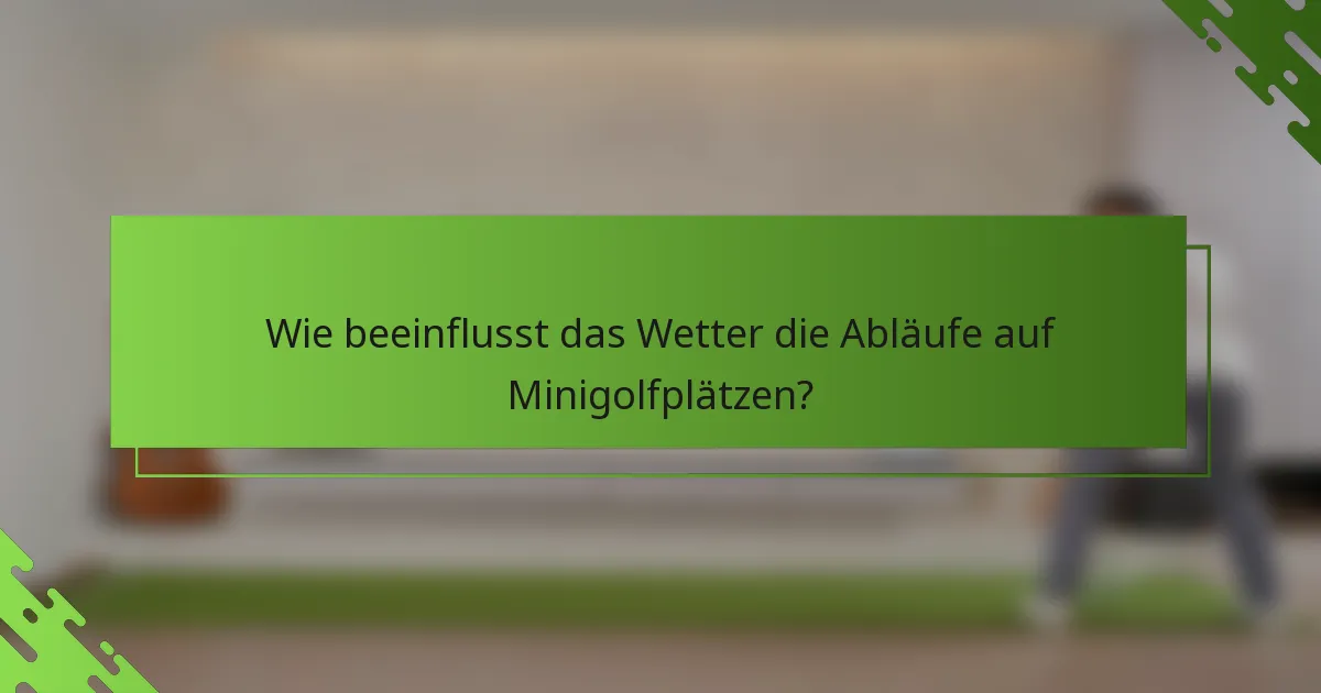 Wie beeinflusst das Wetter die Abläufe auf Minigolfplätzen?