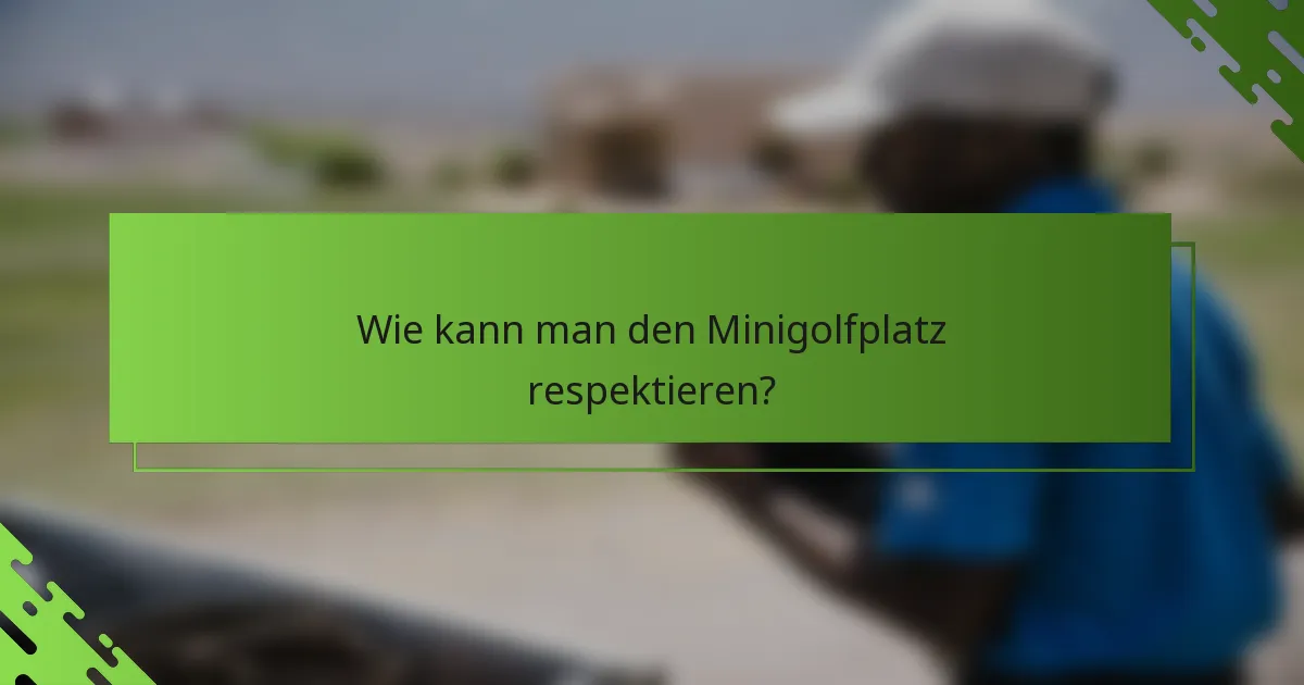 Wie kann man den Minigolfplatz respektieren?
