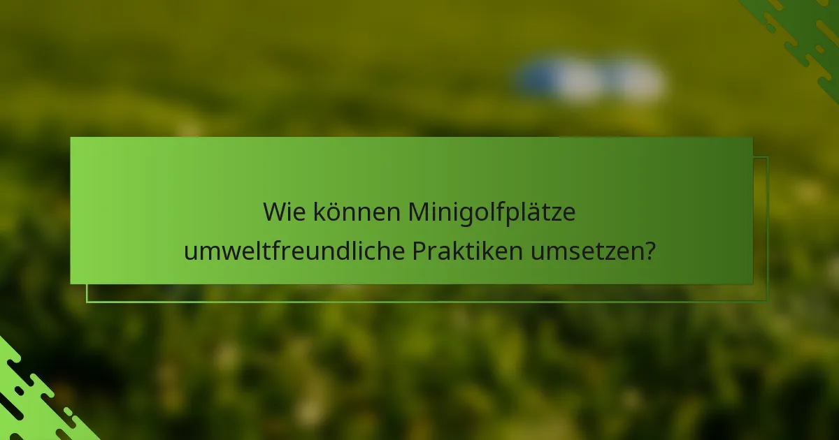 Wie können Minigolfplätze umweltfreundliche Praktiken umsetzen?