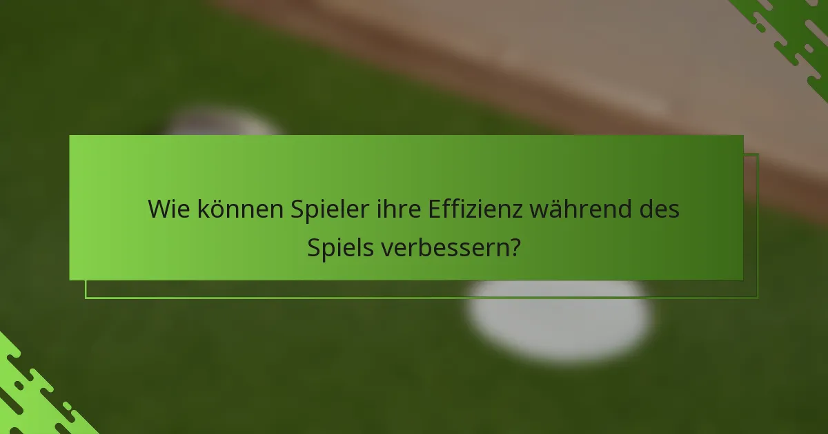 Wie können Spieler ihre Effizienz während des Spiels verbessern?