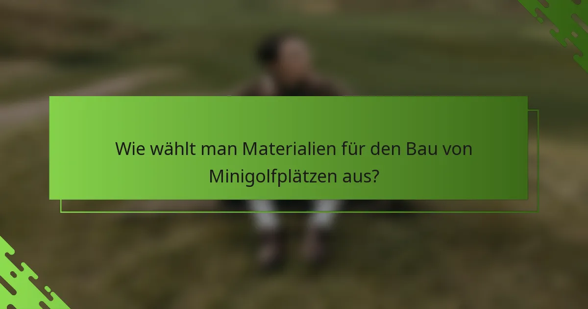 Wie wählt man Materialien für den Bau von Minigolfplätzen aus?